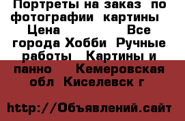 Портреты на заказ( по фотографии)-картины › Цена ­ 400-1000 - Все города Хобби. Ручные работы » Картины и панно   . Кемеровская обл.,Киселевск г.